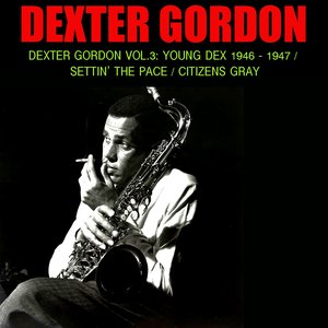 Dexter Gordon, Vol. 3: Young Dex 1946-1947 / Settin' the Pace / Citizens Gray
