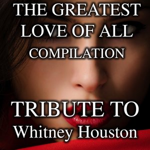 The Greatest Love of All: Tribute to Whitney Houston Compilation