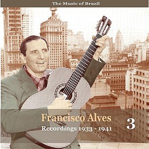 The Music of Brazil / Francisco Alves, Volume 3 / 1933 - 1941