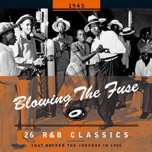 Blowing The Fuse - 26 R&B Classics That Rocked The Jukebox In 1945