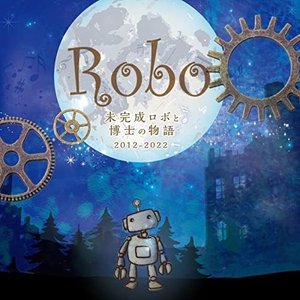Robo 未完成ロボと博士の物語 2012～2022