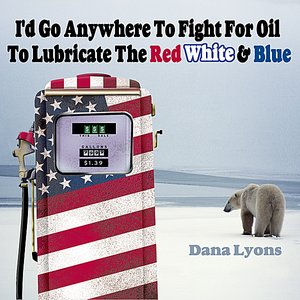 I'd Go Anywhere to Fight for Oil to Lubricate the Red, White & Blue