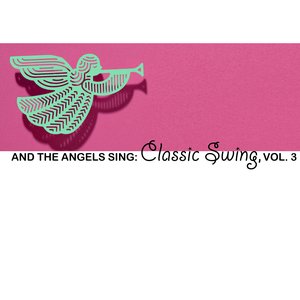 And The Angels Sing: Classic Swing, Vol. 3