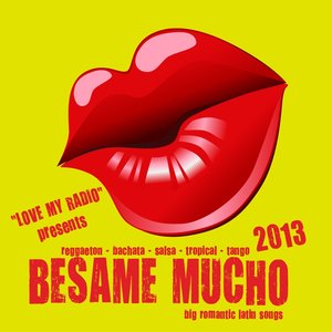 Besame Mucho 2013 - Love My Radio Presents Big Romantic Latin Songs (Reggaton, Bachata, Salsa, Tropical, Tango, Mambo)