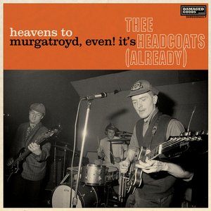 Heavens To Murgatroyd, Even! It's Thee Headcoats (Already)