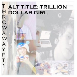 THROWAWAY Pt. 1... ALT: TRILLION DOLLAR GIRL