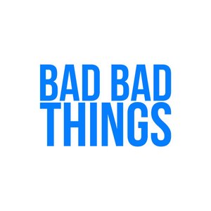 Bad Bad Things