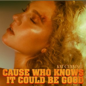 Cause Who Knows It Could Be Good