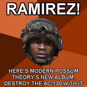 RAMIREZ, HERES MODERN POSSUM THEORY'S NEW ALBUM. DESTROY THE AC-130 WITH IT