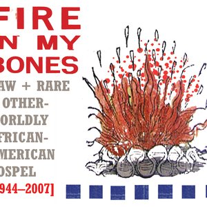 Fire in My Bones: Raw + Rare + Otherworldly African-American Gospel (1944-2007)