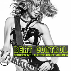 Beat Control: Progressive & Electro House, Vol. 6