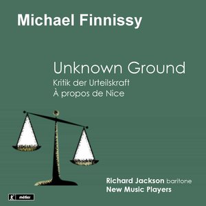 Finnissy: Unknown Ground - Kritik der Urteilskraft - À propos de Nice