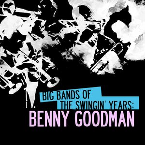 Big Bands Of The Swingin' Years: Benny Goodman (Digitally Remastered)