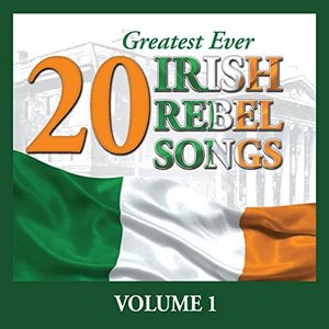 20 Greatest Ever Irish Rebel Songs - Volume 1