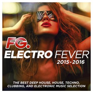 Electro Fever 2015 - 2016 (By FG) [The Best Deep House, House, Techno, Clubbing, and Electronic Music Selection]
