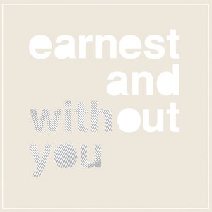earnest and without you