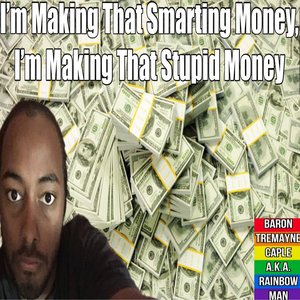 I’m Making That Smarting Money, I’m Making That Stupid Money