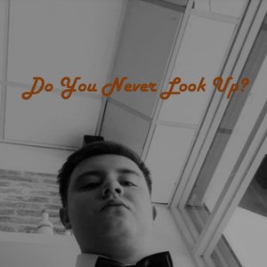 Do You Never Look Up?
