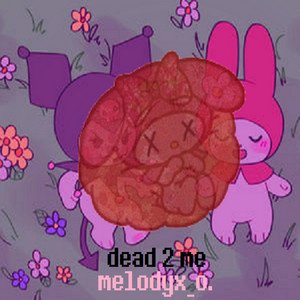 dead 2 me.