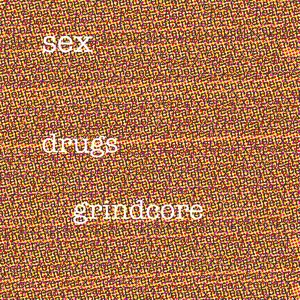 Sex, Drugs, Grindcore