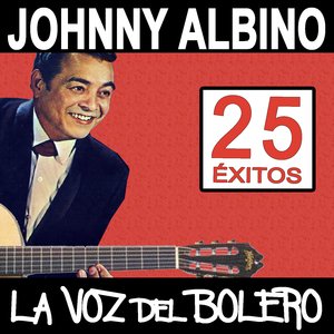 25 Éxitos De Johnny Albino, La Voz Del Bolero