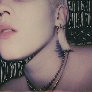 you say you love me... but i don't believe you
