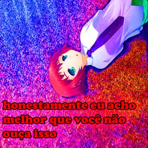 honestamente eu acho melhor que você não ouça isso