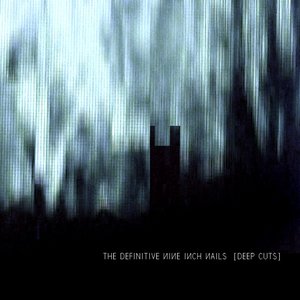 The Definitive Nine Inch Nails: Deep Cuts