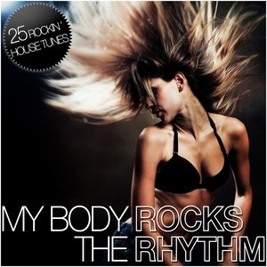 My Body Rocks the Rhythm (25 Rockin' House Tunes)