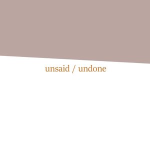 unsaid / undone