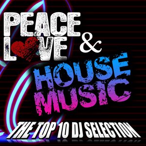 Peace Love & House Music (The top 10 DJ Selection)