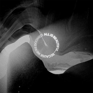 ALL IS BEAUTIFUL...BECAUSE WE'RE DOOMED