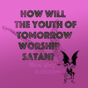 How Will the Youth of Tomorrow Worship Satan?