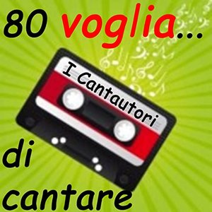 80...voglia di cantare I Cantautori