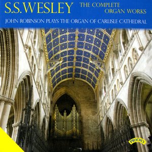 The Complete Organ Works of S. S. Wesley / Organ of Carlisle Cathedral