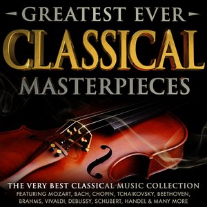 Greatest Ever Classical Masterpieces - The Very Best Classical Music Collection