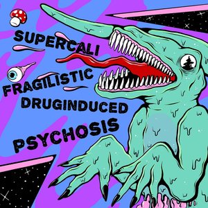 Supercalifragilisticdruginducedpsychosis