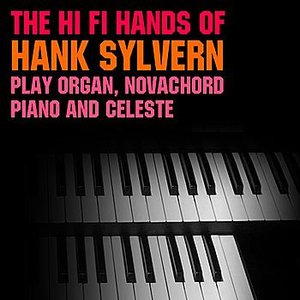The Hi-Fi Hands Of Hank Sylvern Play Organ, Novachord, Piano And Celeste
