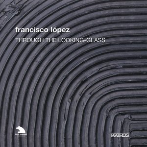 Francisco López: Through the Looking Glass