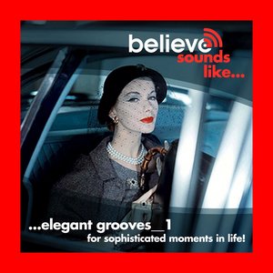 Believe Sounds Like...elegant Grooves_1 - for Sophisticated Moments In Life!