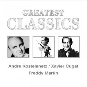 Greatest Classics: Andre Kostelanetz, Xavier Cugat, Freddy Martin