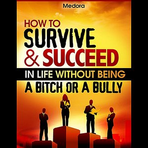 How to Survive and Succeed in Life Without Being a Bitch or a Bully