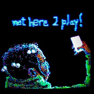 Not Here 2 Play!