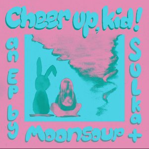 Cheer Up, Kid! an EP by Moonsoup & Sulka