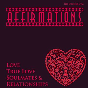Affirmations: Love, True Love, Soulmates & Relationships (Place Track On Repeat: Feel It, Say It, Know It Is True)