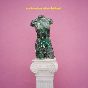 do u know how to have feelings?