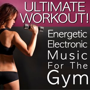 Ultimate Workout! Energetic Electronic Music For The Gym