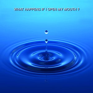 What Happens If I Open My Mouth?