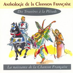 Anthologie de la Chanson Française: Des trouvères à la pléiade: La naissance de la Chanson Française