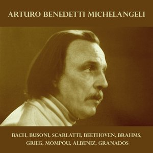 Bild für 'Arturo Benedetti Michelangeli: Bach, Busoni, Scarlatti, Beethoven, Brahms, Grieg, Mompou, Albeniz, Granados'